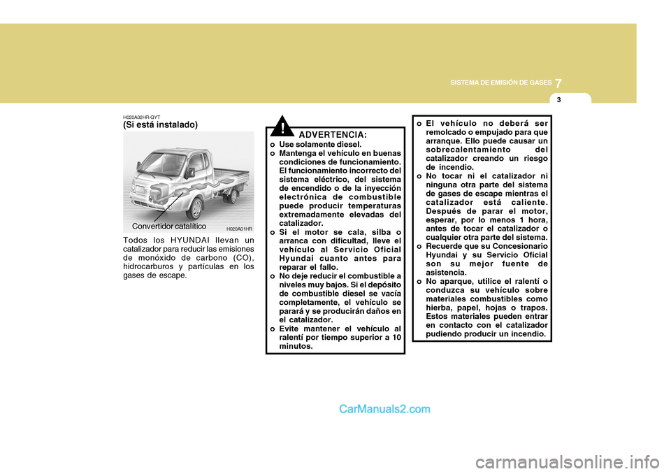 Hyundai H-100 Truck 2012  Manual del propietario (in Spanish) 7
SISTEMA DE EMISIÓN DE GASES
3
!
H020A01HRConvertidor catalítico
H020A02HR-GYT
(Si está instalado)
Todos los HYUNDAI llevan un catalizador para reducir las emisionesde monóxido de carbono (CO), h