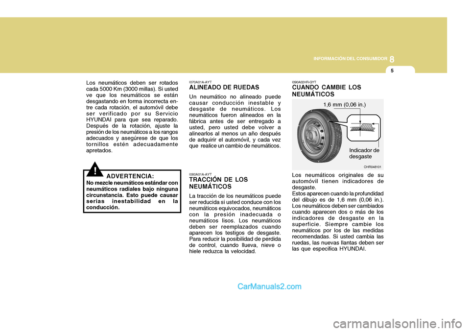 Hyundai H-100 Truck 2012  Manual del propietario (in Spanish) 8
INFORMACIÓN DEL CONSUMIDOR
5
!
Los neumáticos deben ser rotados
cada 5000 Km (3000 millas). Si usted ve que los neumáticos se están desgastando en forma incorrecta en- tre cada rotación, el aut
