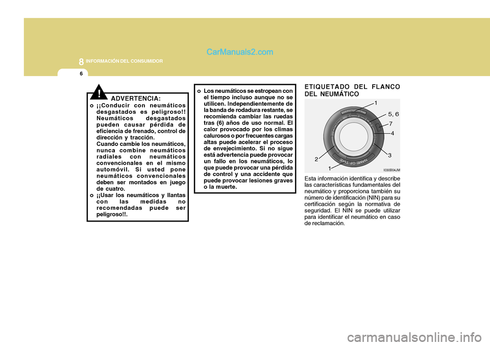 Hyundai H-100 Truck 2012  Manual del propietario (in Spanish) 8INFORMACIÓN DEL CONSUMIDOR
6
!ADVERTENCIA:
o ¡¡Conducir con neumáticos desgastados es peligroso!! Neumáticos desgastados pueden causar pérdida de eficiencia de frenado, control dedirección y t