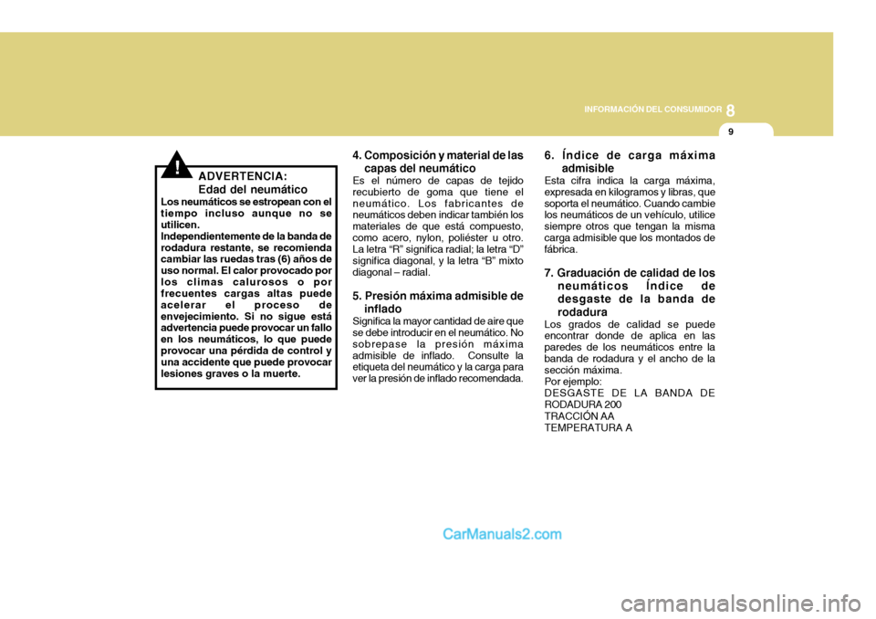 Hyundai H-100 Truck 2012  Manual del propietario (in Spanish) 8
INFORMACIÓN DEL CONSUMIDOR
9
!ADVERTENCIA: Edad del neumático
Los neumáticos se estropean con el tiempo incluso aunque no seutilicen.Independientemente de la banda derodadura restante, se recomie