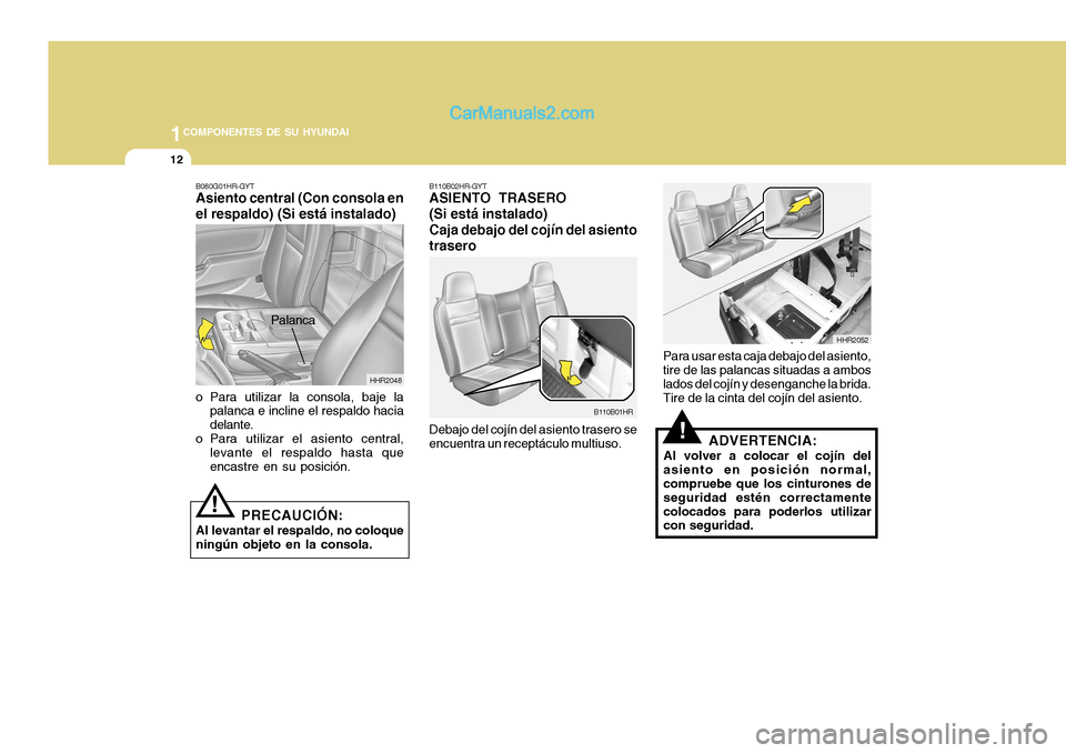 Hyundai H-100 Truck 2012  Manual del propietario (in Spanish) 1COMPONENTES DE SU HYUNDAI
12
HHR2052
B110B02HR-GYT
ASIENTO TRASERO
(Si está instalado) Caja debajo del cojín del asiento trasero
Debajo del cojín del asiento trasero se encuentra un receptáculo m