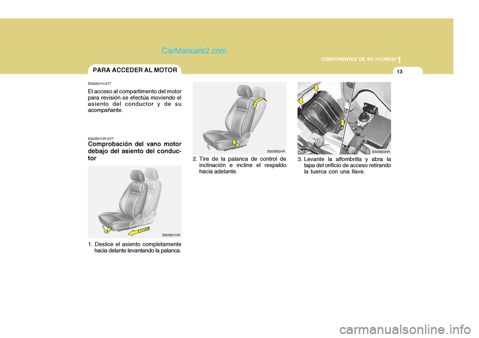 Hyundai H-100 Truck 2012  Manual del propietario (in Spanish) 1
COMPONENTES DE SU HYUNDAI
13
B300B02HR
B300B03HR
2. Tire de la palanca de control de
inclinación e incline el respaldo hacia adelante. 3. Levante la alfombrilla y abra la
tapa del orificio de acces