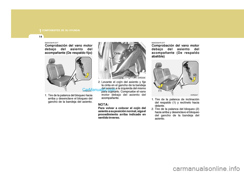 Hyundai H-100 Truck 2012  Manual del propietario (in Spanish) 1COMPONENTES DE SU HYUNDAI
14
B300D05HR-GYT Comprobación del vano motor debajo del asiento delacompañante (De respaldoabatible)
HHR2047
(1) (2)
1. Tire de la palanca de inclinación del respaldo (1)