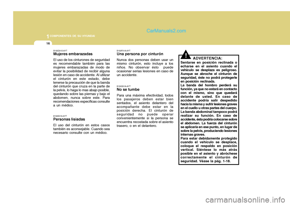 Hyundai H-100 Truck 2012  Manual del propietario (in Spanish) 1COMPONENTES DE SU HYUNDAI
16
!ADVERTENCIA:
Sentarse en posición reclinada o echarse en el asiento cuando el vehículo se desplaza es peligroso. Aunque se abroche el cinturón deseguridad, éste no p