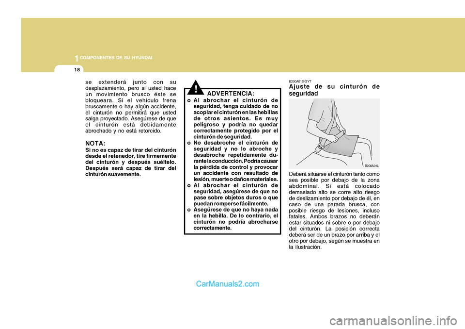 Hyundai H-100 Truck 2012  Manual del propietario (in Spanish) 1COMPONENTES DE SU HYUNDAI
18
se extenderá junto con su desplazamiento, pero si usted haceun movimiento brusco éste se bloqueara. Si el vehículo frena bruscamente o hay algún accidente,el cinturó