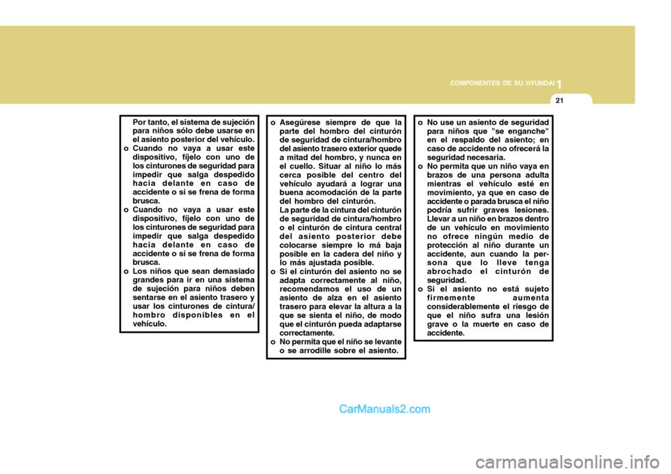 Hyundai H-100 Truck 2012  Manual del propietario (in Spanish) 1
COMPONENTES DE SU HYUNDAI
21
Por tanto, el sistema de sujeción para niños sólo debe usarse en el asiento posterior del vehículo.
o Cuando no vaya a usar este dispositivo, fíjelo con uno de los 