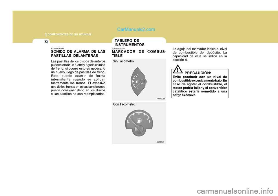 Hyundai H-100 Truck 2012 Manual del propietario (in Spanish) 1COMPONENTES DE SU HYUNDAI
32TABLERO DE INSTRUMENTOS
B280A02A-AYT MARCADOR DE COMBUS-
TIBLE La aguja del marcador indica el nivel
de combustible del depósito. La capacidad de éste se indica en la se Hyundai H-100 Truck 2012 Manual del propietario (in Spanish) 1COMPONENTES DE SU HYUNDAI
32TABLERO DE INSTRUMENTOS
B280A02A-AYT MARCADOR DE COMBUS-
TIBLE La aguja del marcador indica el nivel
de combustible del depósito. La capacidad de éste se indica en la se