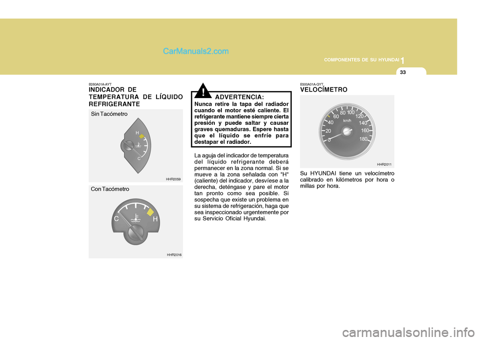 Hyundai H-100 Truck 2012  Manual del propietario (in Spanish) 1
COMPONENTES DE SU HYUNDAI
33
!
B280A01A-AYT INDICADOR DE TEMPERATURA DE LÍQUIDO
REFRIGERANTE ADVERTENCIA:
Nunca retire la tapa del radiador cuando el motor esté caliente. El refrigerante mantiene 