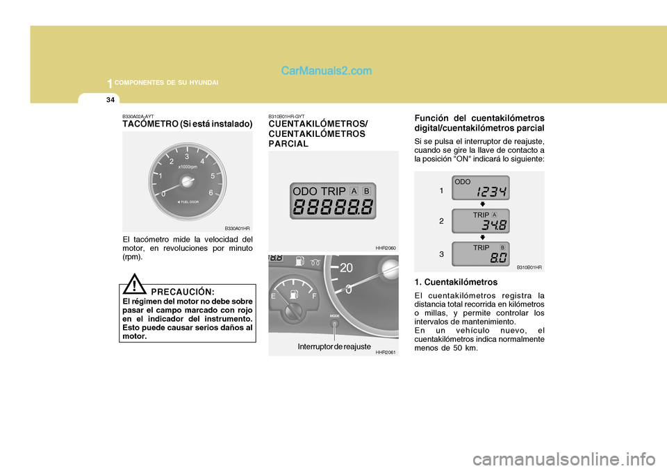 Hyundai H-100 Truck 2012 Manual del propietario (in Spanish) 1COMPONENTES DE SU HYUNDAI
34
B330A01HR B310B01HR-GYT CUENTAKILÓMETROS/ CUENTAKILÓMETROSPARCIAL
Función del cuentakilómetros digital/cuentakilómetros parcial
Si se pulsa el interruptor de reajust Hyundai H-100 Truck 2012 Manual del propietario (in Spanish) 1COMPONENTES DE SU HYUNDAI
34
B330A01HR B310B01HR-GYT CUENTAKILÓMETROS/ CUENTAKILÓMETROSPARCIAL
Función del cuentakilómetros digital/cuentakilómetros parcial
Si se pulsa el interruptor de reajust