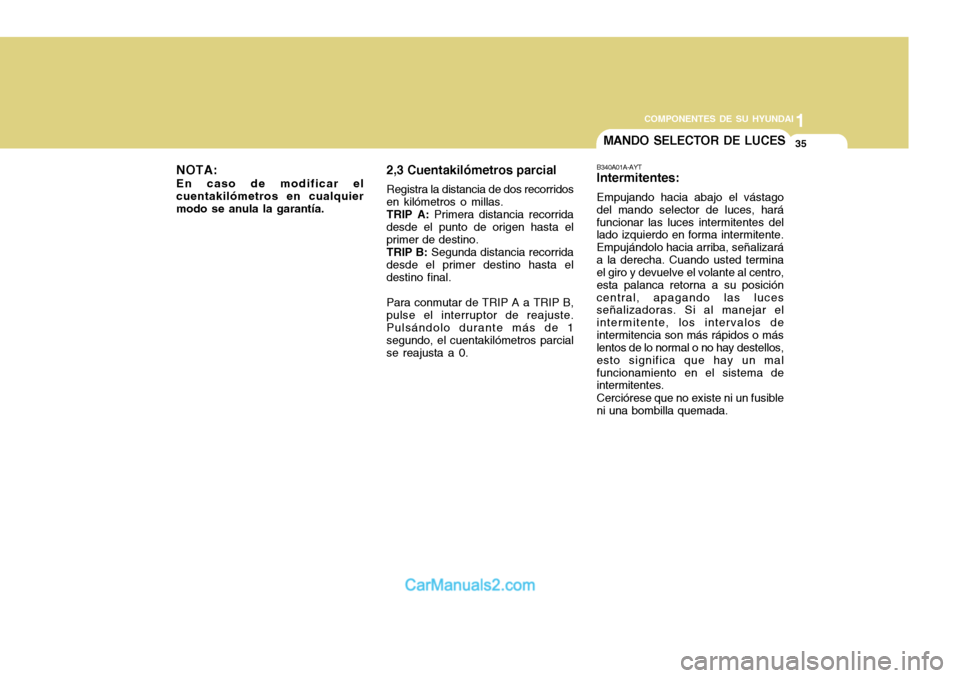 Hyundai H-100 Truck 2012  Manual del propietario (in Spanish) 1
COMPONENTES DE SU HYUNDAI
35
NOTA: En caso de modificar el cuentakilómetros en cualquiermodo se anula la garantía.MANDO SELECTOR DE LUCES
B340A01A-AYT Intermitentes: Empujando hacia abajo el vást