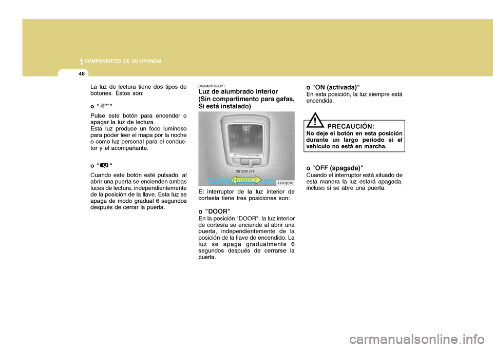 Hyundai H-100 Truck 2012 Manual del propietario (in Spanish) 1COMPONENTES DE SU HYUNDAI
46
o " " Cuando este botón esté pulsado, al abrir una puerta se encienden ambas luces de lectura, independientemente de la posición de la llave. Esta luz seapaga de mo Hyundai H-100 Truck 2012 Manual del propietario (in Spanish) 1COMPONENTES DE SU HYUNDAI
46
o " " Cuando este botón esté pulsado, al abrir una puerta se encienden ambas luces de lectura, independientemente de la posición de la llave. Esta luz seapaga de mo