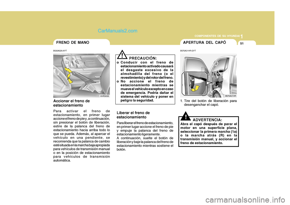 Hyundai H-100 Truck 2012 Manual del propietario (in Spanish) 1
COMPONENTES DE SU HYUNDAI
51FRENO DE MANO
B530A02A-AYT
Accionar el freno de estacionamiento Para activar el freno de estacionamiento, en primer lugar accione el freno de pie y, a continuación, sin Hyundai H-100 Truck 2012 Manual del propietario (in Spanish) 1
COMPONENTES DE SU HYUNDAI
51FRENO DE MANO
B530A02A-AYT
Accionar el freno de estacionamiento Para activar el freno de estacionamiento, en primer lugar accione el freno de pie y, a continuación, sin