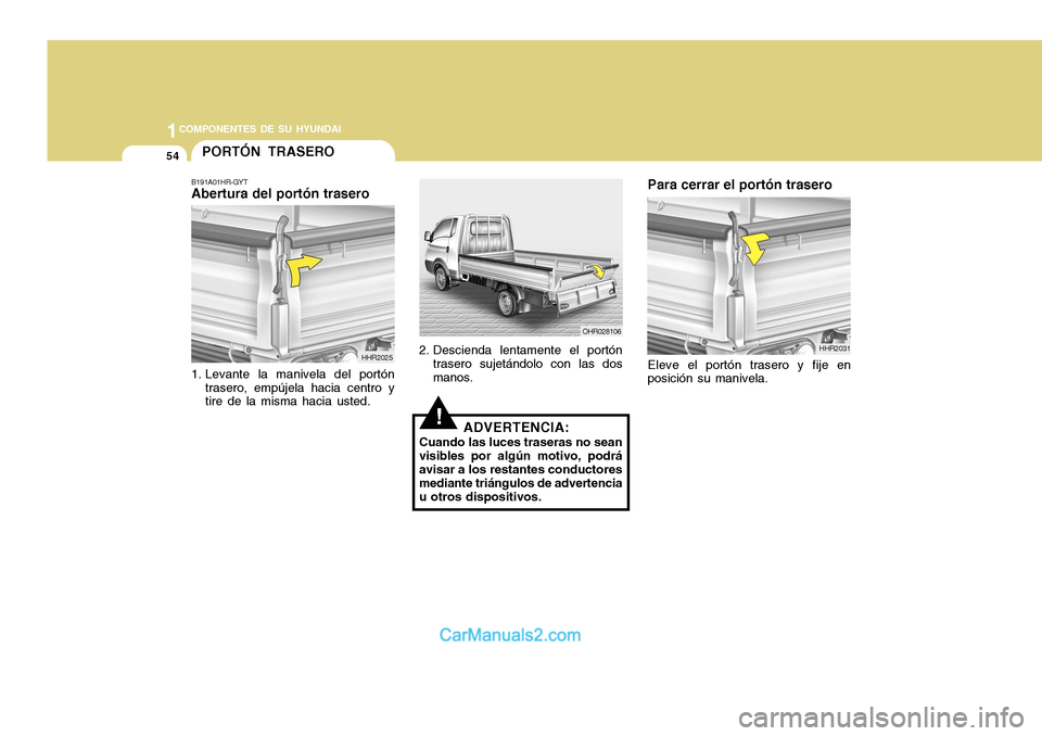 Hyundai H-100 Truck 2012 Manual del propietario (in Spanish) 1COMPONENTES DE SU HYUNDAI
54PORTÓN TRASERO
B191A01HR-GYT Abertura del portón trasero
HHR2025
1. Levante la manivela del portón trasero, empújela hacia centro ytire de la misma hacia usted. OHR028 Hyundai H-100 Truck 2012 Manual del propietario (in Spanish) 1COMPONENTES DE SU HYUNDAI
54PORTÓN TRASERO
B191A01HR-GYT Abertura del portón trasero
HHR2025
1. Levante la manivela del portón trasero, empújela hacia centro ytire de la misma hacia usted. OHR028