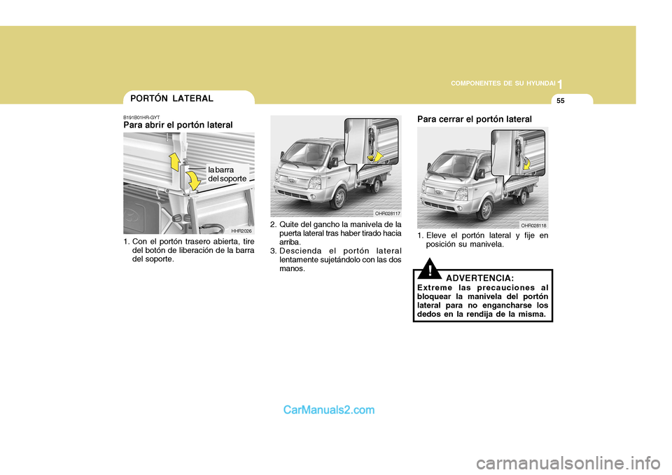 Hyundai H-100 Truck 2012 Manual del propietario (in Spanish) 1
COMPONENTES DE SU HYUNDAI
55
OHR028118
Para cerrar el portón lateral
1. Eleve el portón lateral y fije en posición su manivela.
!ADVERTENCIA:
Extreme las precauciones al bloquear la manivela del Hyundai H-100 Truck 2012 Manual del propietario (in Spanish) 1
COMPONENTES DE SU HYUNDAI
55
OHR028118
Para cerrar el portón lateral
1. Eleve el portón lateral y fije en posición su manivela.
!ADVERTENCIA:
Extreme las precauciones al bloquear la manivela del
