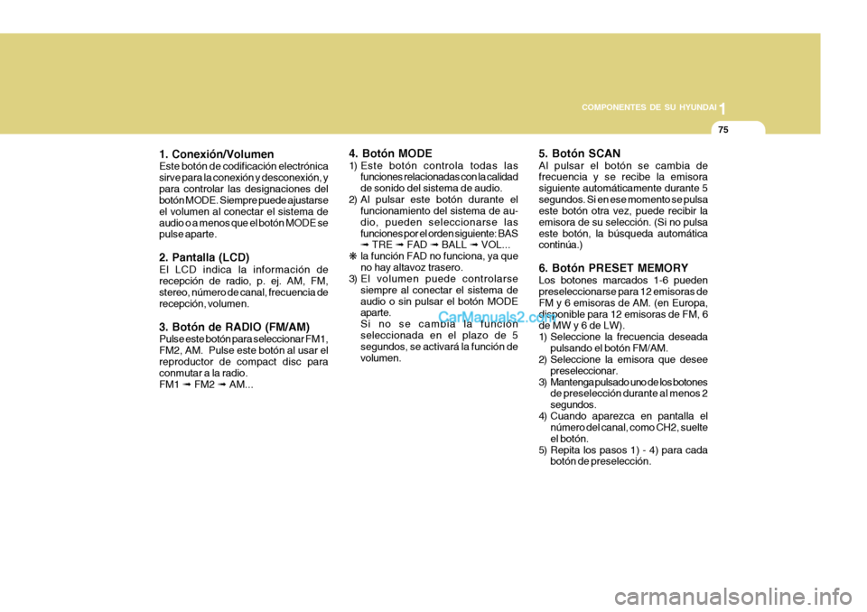 Hyundai H-100 Truck 2012  Manual del propietario (in Spanish) 1
COMPONENTES DE SU HYUNDAI
75
1. Conexión/Volumen Este botón de codificación electrónica sirve para la conexión y desconexión, ypara controlar las designaciones del botón MODE. Siempre puede a