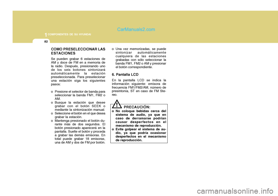 Hyundai H-100 Truck 2012  Manual del propietario (in Spanish) 1COMPONENTES DE SU HYUNDAI
82
COMO PRESELECCIONAR LAS ESTACIONES Se pueden grabar 6 estaciones de AM y doce de FM en a memoria de la radio. Después, presionando uno de los seis botones sintonizaráau