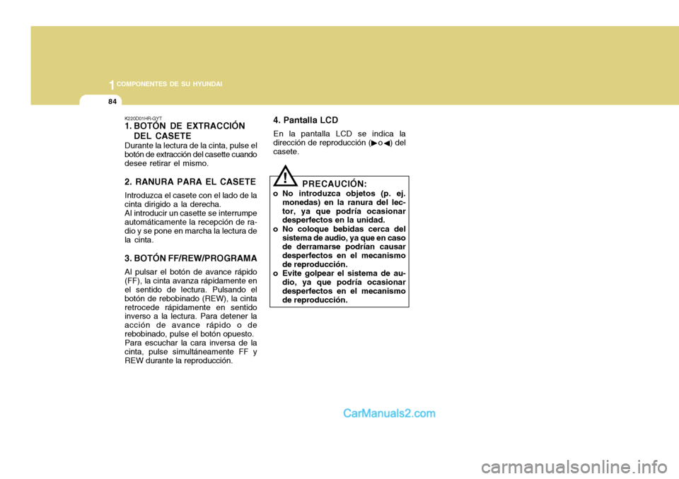 Hyundai H-100 Truck 2012 Manual del propietario (in Spanish) 1COMPONENTES DE SU HYUNDAI
84
K220D01HR-GYT
1. BOTÓN DE EXTRACCIÓNDEL CASETE
Durante la lectura de la cinta, pulse el botón de extracción del casette cuandodesee retirar el mismo. 2. RANURA PARA Hyundai H-100 Truck 2012 Manual del propietario (in Spanish) 1COMPONENTES DE SU HYUNDAI
84
K220D01HR-GYT
1. BOTÓN DE EXTRACCIÓNDEL CASETE
Durante la lectura de la cinta, pulse el botón de extracción del casette cuandodesee retirar el mismo. 2. RANURA PARA