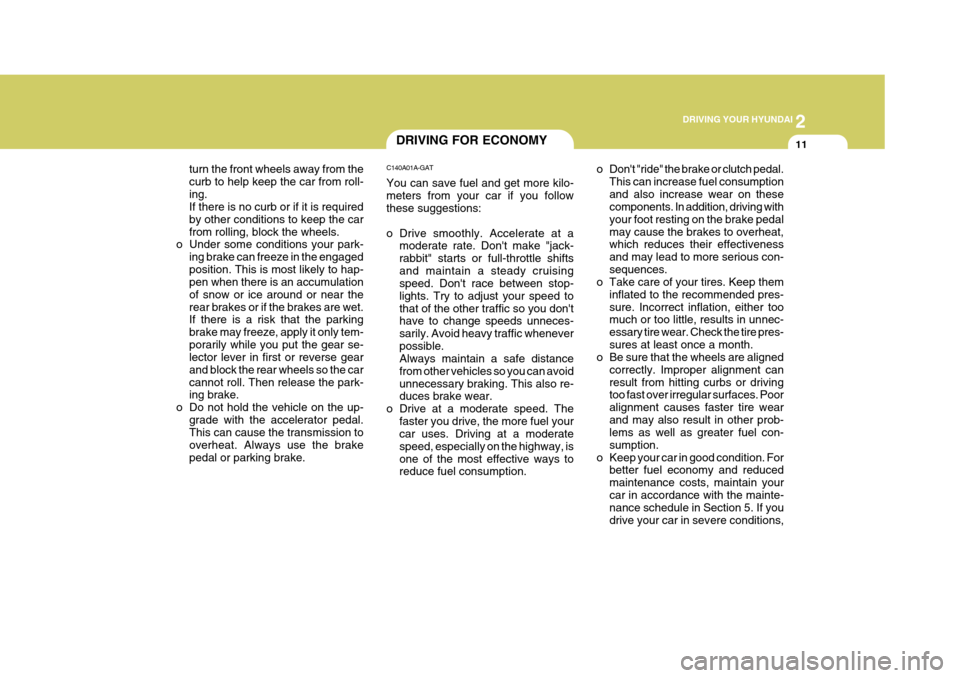 Hyundai H-100 Truck 2011  Owners Manual 2
 DRIVING YOUR HYUNDAI
11
turn the front wheels away from the curb to help keep the car from roll-ing. If there is no curb or if it is required by other conditions to keep the carfrom rolling, block 