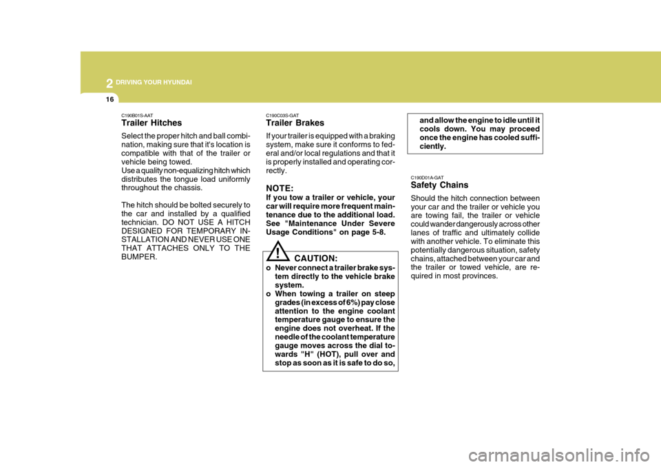 Hyundai H-100 Truck 2011  Owners Manual 2 DRIVING YOUR HYUNDAI
16
C190D01A-GAT Safety Chains Should the hitch connection between your car and the trailer or vehicle you are towing fail, the trailer or vehicle could wander dangerously across