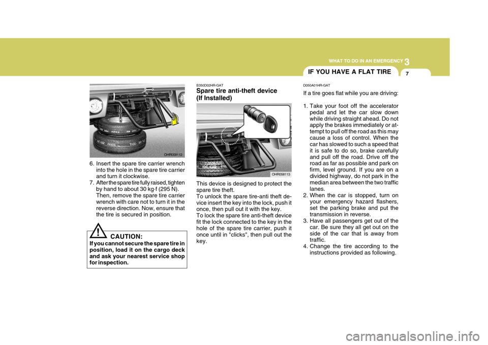 Hyundai H-100 Truck 2011  Owners Manual 3
WHAT TO DO IN AN EMERGENCY
7
6. Insert the spare tire carrier wrench
into the hole in the spare tire carrier and turn it clockwise.
7. After the spare tire fully raised, tighten by hand to about 30 