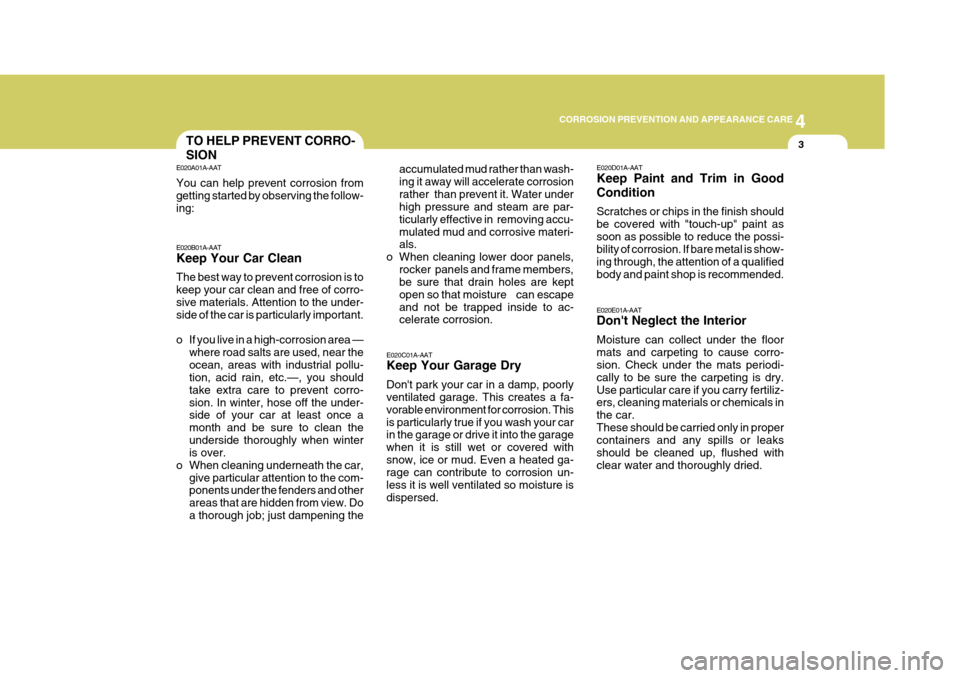 Hyundai H-100 Truck 2011  Owners Manual 4
CORROSION PREVENTION AND APPEARANCE CARE
3
4
CORROSION PREVENTION AND APPEARANCE CARE
3TO HELP PREVENT CORRO- SION
E020C01A-AAT Keep Your Garage Dry Dont park your car in a damp, poorly ventilated 