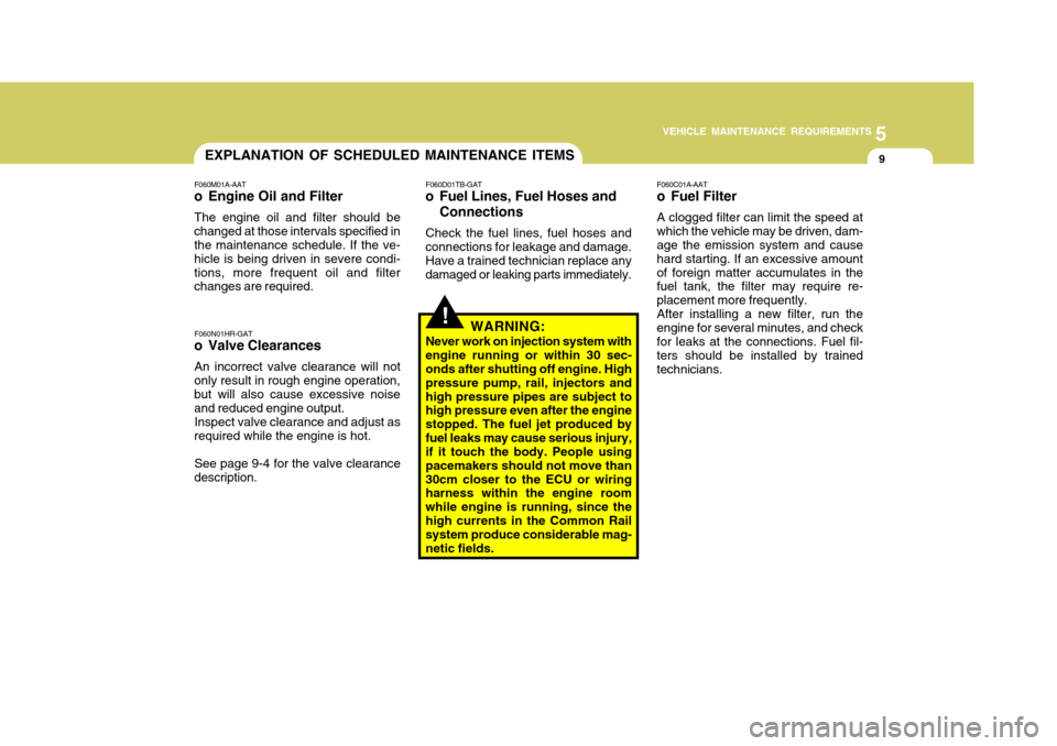 Hyundai H-100 Truck 2011  Owners Manual 5
VEHICLE MAINTENANCE REQUIREMENTS
9
!
EXPLANATION OF SCHEDULED MAINTENANCE ITEMS
F060M01A-AAT
o Engine Oil and Filter
The engine oil and filter should be
changed at those intervals specified in the m