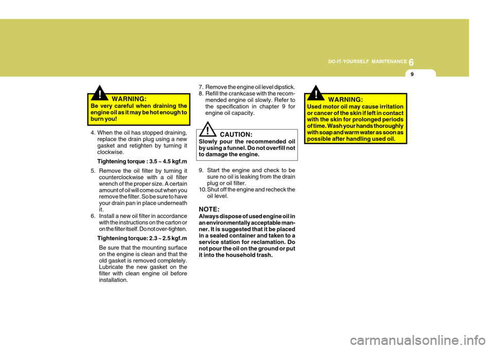Hyundai H-100 Truck 2011  Owners Manual 6
DO-IT-YOURSELF MAINTENANCE
9
!WARNING:
Be very careful when draining the engine oil as it may be hot enough to burn you!
4. When the oil has stopped draining, replace the drain plug using a new gask