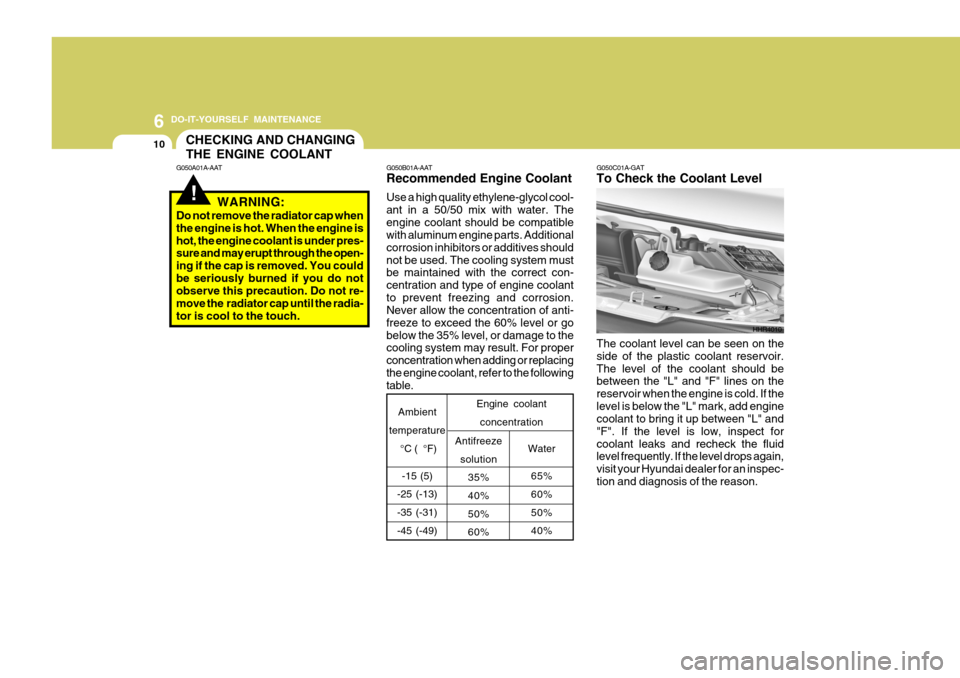 Hyundai H-100 Truck 2011  Owners Manual 6 DO-IT-YOURSELF MAINTENANCE
10
G050B01A-AAT Recommended Engine Coolant Use a high quality ethylene-glycol cool- ant in a 50/50 mix with water. Theengine coolant should be compatible with aluminum eng