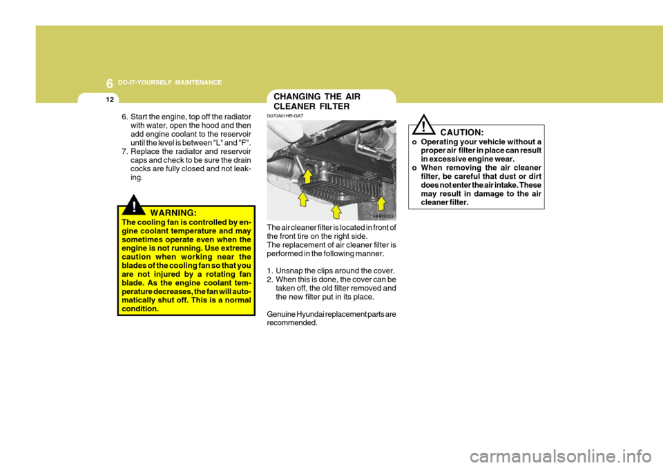 Hyundai H-100 Truck 2011  Owners Manual 6 DO-IT-YOURSELF MAINTENANCE
12CHANGING THE AIR CLEANER FILTER
G070A01HR-GAT
The air cleaner filter is located in front of the front tire on the right side. The replacement of air cleaner filter is pe