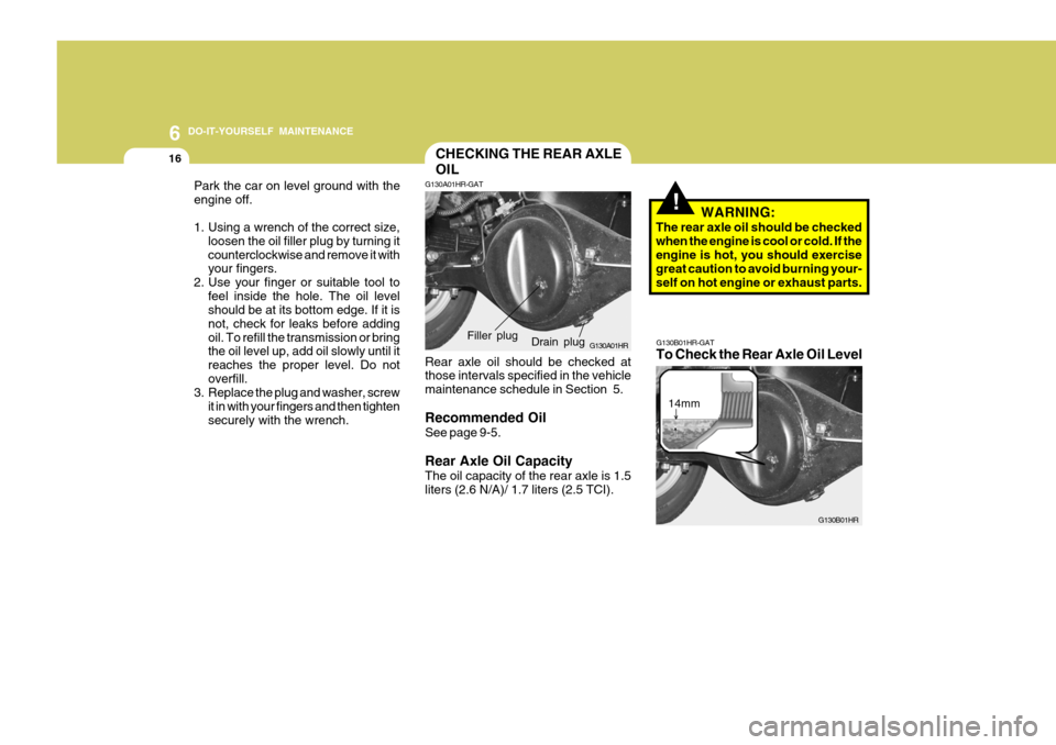 Hyundai H-100 Truck 2011  Owners Manual 6 DO-IT-YOURSELF MAINTENANCE
16CHECKING THE REAR AXLE OIL
!
Park the car on level ground with the engine off. 
1. Using a wrench of the correct size,
loosen the oil filler plug by turning it countercl