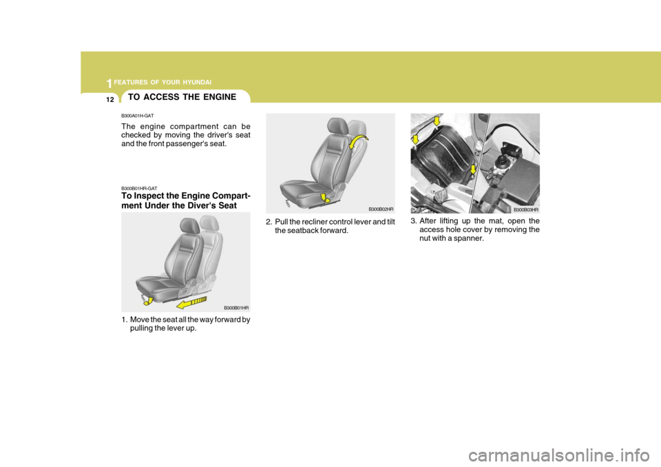 Hyundai H-100 Truck 2011  Owners Manual 1FEATURES OF YOUR HYUNDAI
12
B300B02HR
2. Pull the recliner control lever and tilt the seatback forward. 3. After lifting up the mat, open the
access hole cover by removing the nut with a spanner. B30