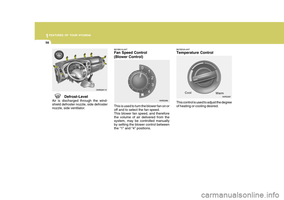 Hyundai H-100 Truck 2011 Repair Manual 1FEATURES OF YOUR HYUNDAI
56
B670E02A-AAT Temperature Control
Defrost-Level
Air is discharged through the wind- shield defroster nozzle, side defroster nozzle, side ventilator.
This control is used to