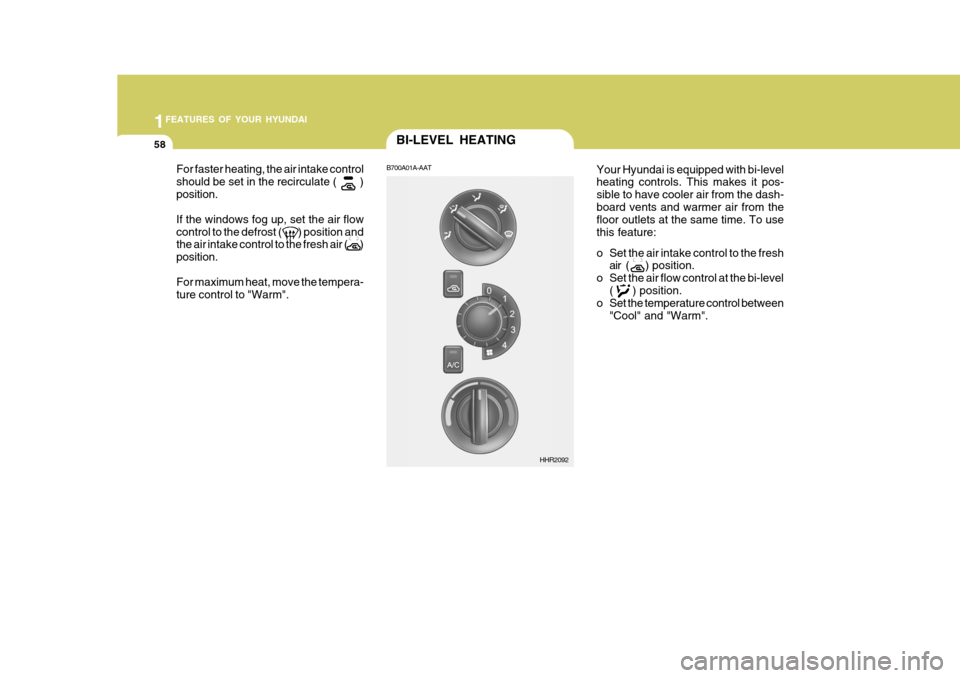Hyundai H-100 Truck 2011 Repair Manual 1FEATURES OF YOUR HYUNDAI
58BI-LEVEL HEATING
B700A01A-AAT
Your Hyundai is equipped with bi-level heating controls. This makes it pos- sible to have cooler air from the dash-board vents and warmer air 