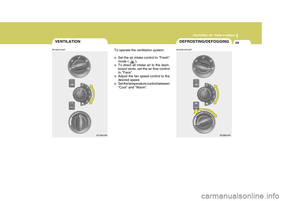 Hyundai H-100 Truck 2011 Manual PDF 1
FEATURES OF YOUR HYUNDAI
59DEFROSTING/DEFOGGINGVENTILATION
B720A01HR-GAT
B710A01S-AAT
To operate the ventilation system: 
o Set the air intake control to "Fresh"
mode (       ).
o To direct all inta