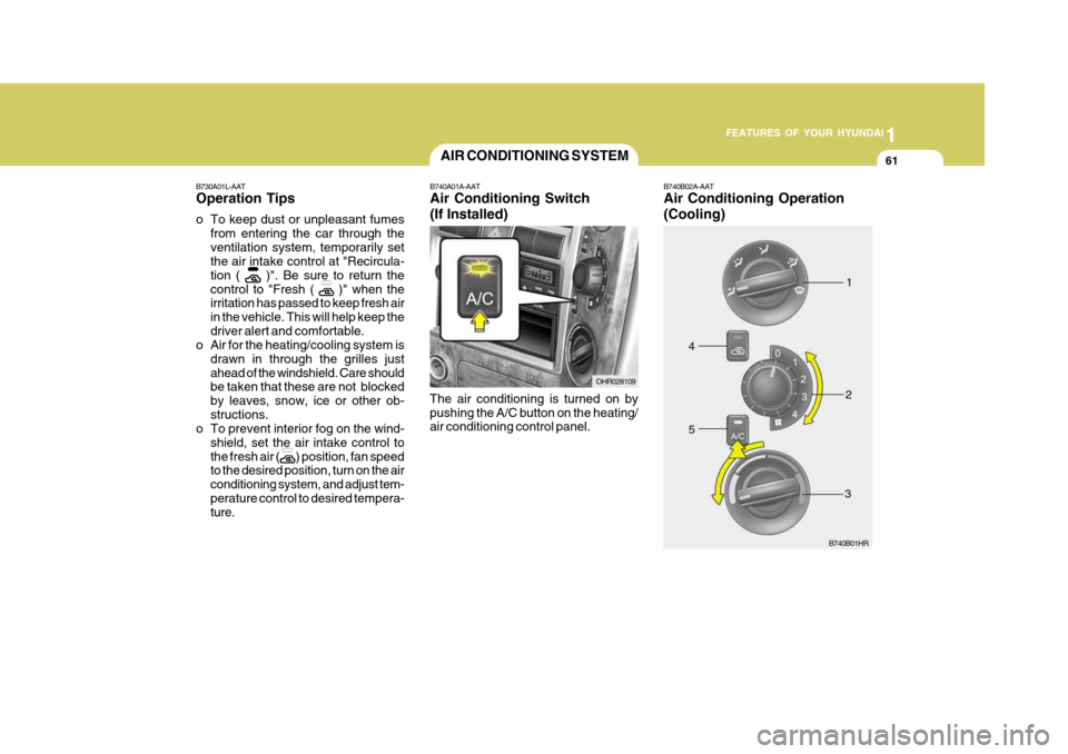 Hyundai H-100 Truck 2011 Manual PDF 1
FEATURES OF YOUR HYUNDAI
61
B730A01L-AAT Operation Tips 
o To keep dust or unpleasant fumes
from entering the car through the ventilation system, temporarily set the air intake control at "Recircula