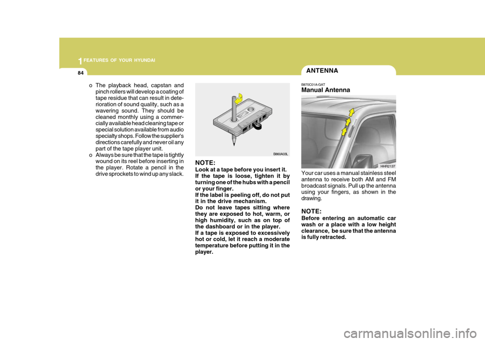 Hyundai H-100 Truck 2011 Owners Manual 1FEATURES OF YOUR HYUNDAI
84ANTENNA
o The playback head, capstan and pinch rollers will develop a coating of tape residue that can result in dete- rioration of sound quality, such as a wavering sound.