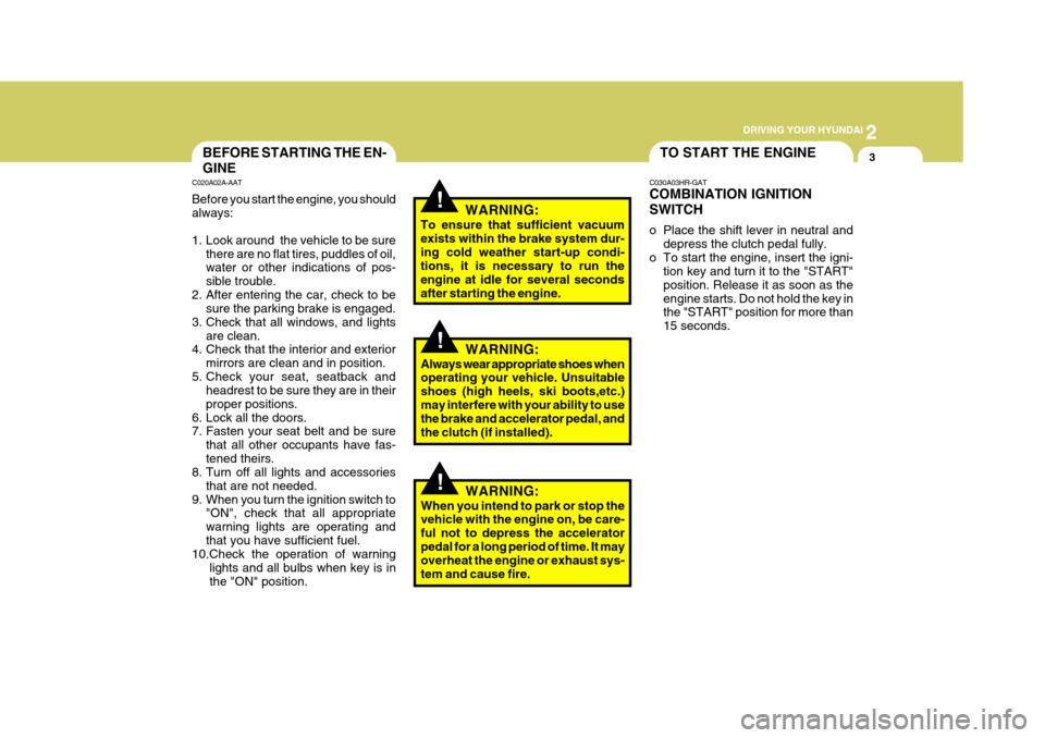 Hyundai H-100 Truck 2011 Owners Manual 2
DRIVING YOUR HYUNDAI
3
!
TO START THE ENGINEBEFORE STARTING THE EN- GINE
C020A02A-AAT Before you start the engine, you should always:
1. Look around the vehicle to be sure
there are no flat tires Hyundai H-100 Truck 2011 Owners Manual 2
DRIVING YOUR HYUNDAI
3
!
TO START THE ENGINEBEFORE STARTING THE EN- GINE
C020A02A-AAT Before you start the engine, you should always:
1. Look around the vehicle to be sure
there are no flat tires