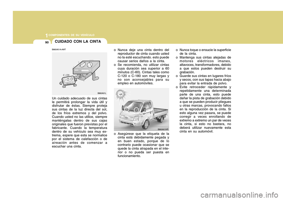 Hyundai H-100 Truck 2011 Manual del propietario (in Spanish) 1COMPONENTES DE SU VEHÍCULO
90CUIDADO CON LA CINTA
o Nunca deje una cinta dentro delreproductor de cinta cuando usted no la esté escuchando. esto puede causar serios daños a la cinta.
o Se recomien Hyundai H-100 Truck 2011 Manual del propietario (in Spanish) 1COMPONENTES DE SU VEHÍCULO
90CUIDADO CON LA CINTA
o Nunca deje una cinta dentro delreproductor de cinta cuando usted no la esté escuchando. esto puede causar serios daños a la cinta.
o Se recomien