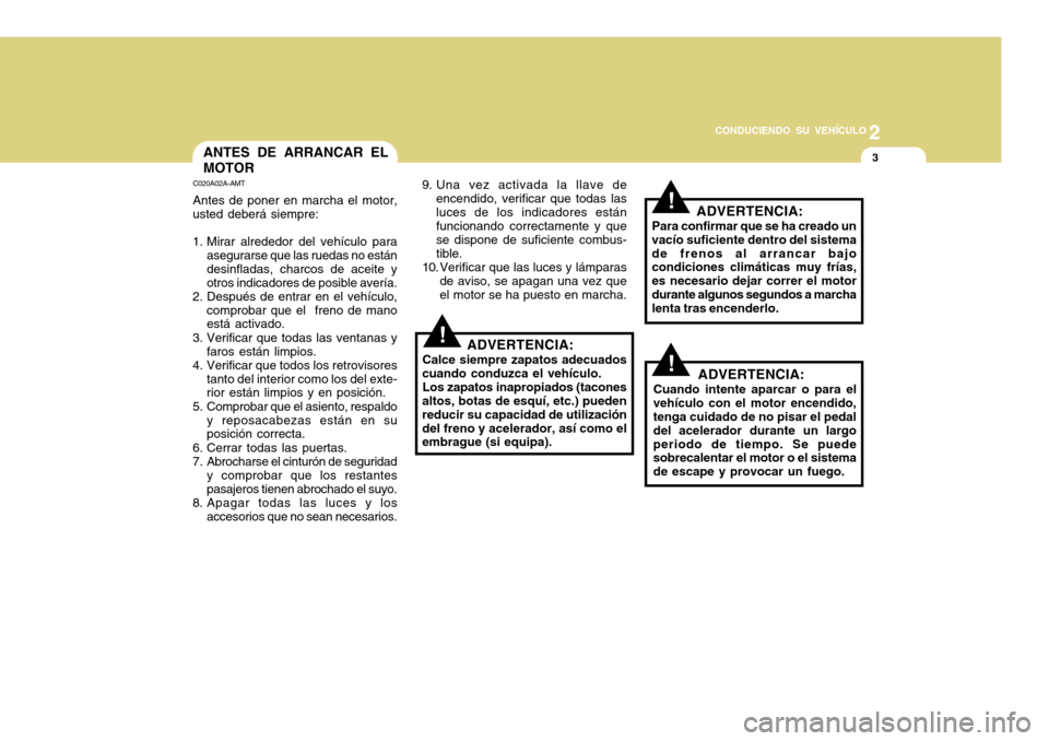 Hyundai H-100 Truck 2011 Manual del propietario (in Spanish) 2
CONDUCIENDO SU VEHÍCULO
3ANTES DE ARRANCAR EL MOTOR
C020A02A-AMT Antes de poner en marcha el motor,
usted deberá siempre:
1. Mirar alrededor del vehículo para asegurarse que las ruedas no están Hyundai H-100 Truck 2011 Manual del propietario (in Spanish) 2
CONDUCIENDO SU VEHÍCULO
3ANTES DE ARRANCAR EL MOTOR
C020A02A-AMT Antes de poner en marcha el motor,
usted deberá siempre:
1. Mirar alrededor del vehículo para asegurarse que las ruedas no están