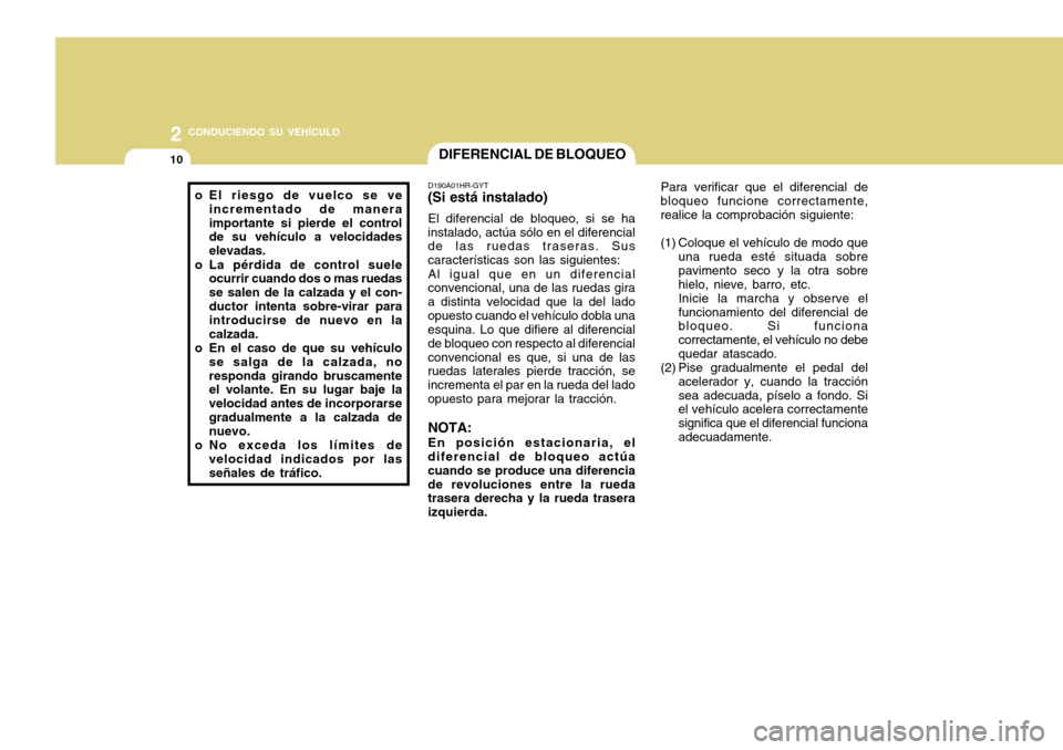 Hyundai H-100 Truck 2011 Manual del propietario (in Spanish) 2 CONDUCIENDO SU VEHÍCULO
10DIFERENCIAL DE BLOQUEO
o El riesgo de vuelco se ve
incrementado de manera importante si pierde el control de su vehículo a velocidades elevadas.
o La pérdida de control Hyundai H-100 Truck 2011 Manual del propietario (in Spanish) 2 CONDUCIENDO SU VEHÍCULO
10DIFERENCIAL DE BLOQUEO
o El riesgo de vuelco se ve
incrementado de manera importante si pierde el control de su vehículo a velocidades elevadas.
o La pérdida de control