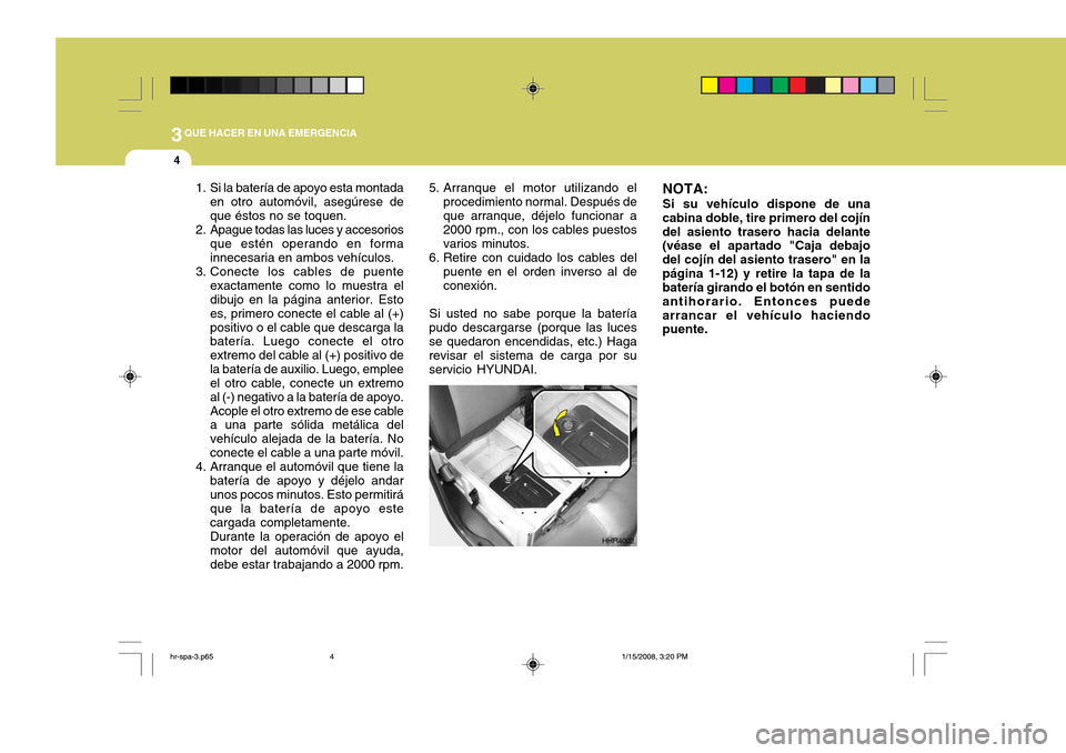 Hyundai H-100 Truck 2011 Manual del propietario (in Spanish) 3QUE HACER EN UNA EMERGENCIA
4
5. Arranque el motor utilizando el
procedimiento normal. Después de que arranque, déjelo funcionar a 2000 rpm., con los cables puestos varios minutos.
6. Retire con cu Hyundai H-100 Truck 2011 Manual del propietario (in Spanish) 3QUE HACER EN UNA EMERGENCIA
4
5. Arranque el motor utilizando el
procedimiento normal. Después de que arranque, déjelo funcionar a 2000 rpm., con los cables puestos varios minutos.
6. Retire con cu
