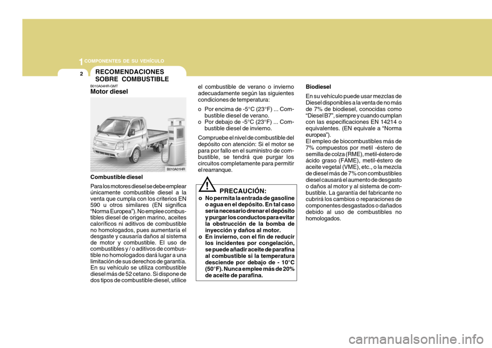 Hyundai H-100 Truck 2011  Manual del propietario (in Spanish) 1COMPONENTES DE SU VEHÍCULO
2
el combustible de verano o invierno adecuadamente según las siguientescondiciones de temperatura: 
o Por encima de -5°C (23°F) ... Com-
bustible diesel de verano.
o P