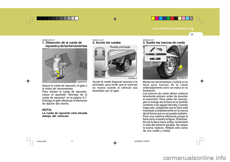 Hyundai H-100 Truck 2011 Manual del propietario (in Spanish) 3
QUE HACER EN UNA EMERGENCIA
11
OHR058115
Rueda pinchada
Acuñe la rueda diagonal opuesta a la pinchada, para evitar que el vehículo se mueva cuando el vehículo sealevantado por el gato.
D060C01A-A Hyundai H-100 Truck 2011 Manual del propietario (in Spanish) 3
QUE HACER EN UNA EMERGENCIA
11
OHR058115
Rueda pinchada
Acuñe la rueda diagonal opuesta a la pinchada, para evitar que el vehículo se mueva cuando el vehículo sealevantado por el gato.
D060C01A-A