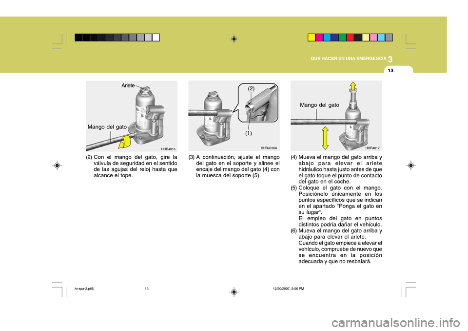 Hyundai H-100 Truck 2011 Manual del propietario (in Spanish) 3
QUE HACER EN UNA EMERGENCIA
13
HHR4016
(3) A continuación, ajuste el mangodel gato en el soporte y alinee el encaje del mango del gato (4) con la muesca del soporte (5).
Ariete
Mango del gato
(2) C Hyundai H-100 Truck 2011 Manual del propietario (in Spanish) 3
QUE HACER EN UNA EMERGENCIA
13
HHR4016
(3) A continuación, ajuste el mangodel gato en el soporte y alinee el encaje del mango del gato (4) con la muesca del soporte (5).
Ariete
Mango del gato
(2) C