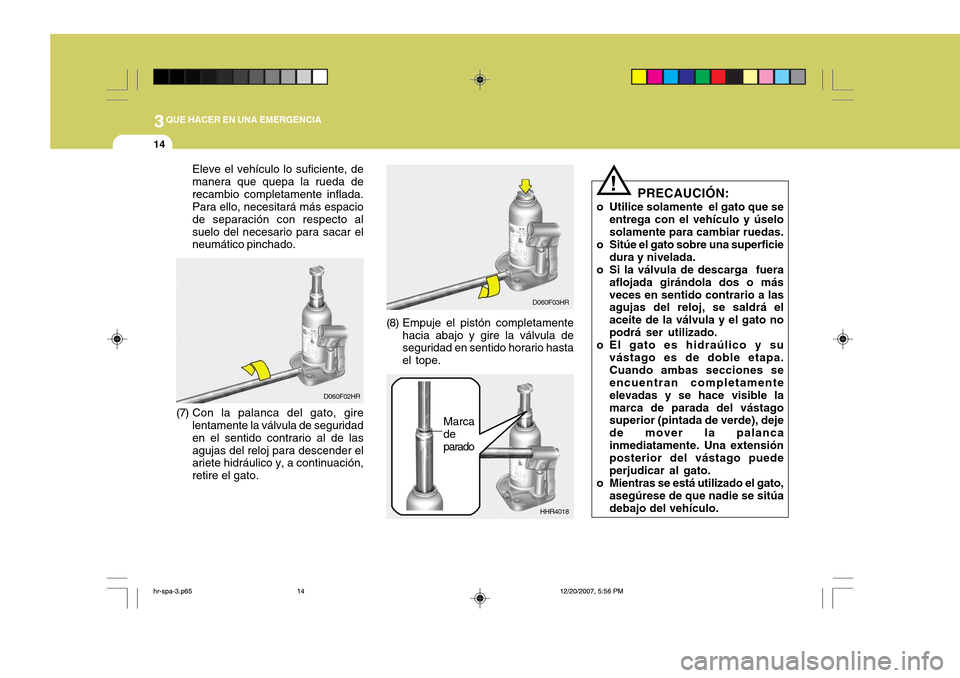 Hyundai H-100 Truck 2011 Manual del propietario (in Spanish) 3QUE HACER EN UNA EMERGENCIA
14
Eleve el vehículo lo suficiente, de manera que quepa la rueda derecambio completamente inflada. Para ello, necesitará más espacio de separación con respecto alsuelo Hyundai H-100 Truck 2011 Manual del propietario (in Spanish) 3QUE HACER EN UNA EMERGENCIA
14
Eleve el vehículo lo suficiente, de manera que quepa la rueda derecambio completamente inflada. Para ello, necesitará más espacio de separación con respecto alsuelo