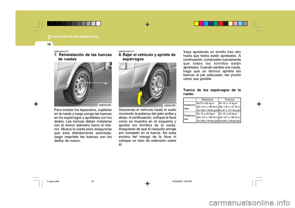 Hyundai H-100 Truck 2011  Manual del propietario (in Spanish) 3QUE HACER EN UNA EMERGENCIA
16
D060H02A-AYT 7. Reinstalación de las tuercasde ruedas
Para instalar los tapacubos, sujételas en la rueda y luego ponga las tuercasen los espárragos y apriételas con