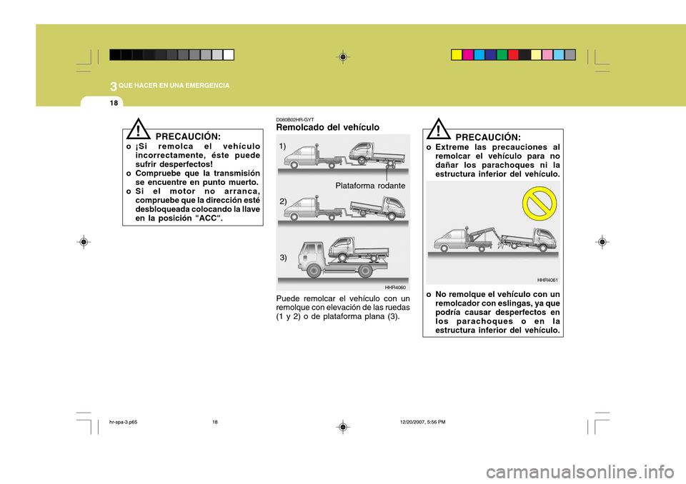 Hyundai H-100 Truck 2011  Manual del propietario (in Spanish) 3QUE HACER EN UNA EMERGENCIA
18
D080B02HR-GYT
Remolcado del vehículo
HHR4060
Puede remolcar el vehículo con un remolque con elevación de las ruedas (1 y 2) o de plataforma plana (3). 1)
2)
3)
!
HHR