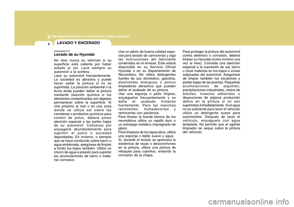 Hyundai H-100 Truck 2011  Manual del propietario (in Spanish) 44PREVENCIÓN CONTRA LA CORROSIÓN Y BUEN CUIDADO
4LAVADO Y ENCERADO
Para proteger la pintura del automóvil
contra deterioro o corrosión, deberá limpiar su Hyundai (como mínimo una vez al mes). Co