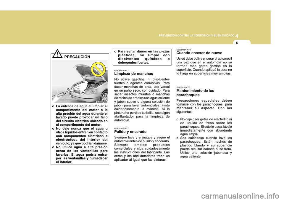 Hyundai H-100 Truck 2011  Manual del propietario (in Spanish) 4
CORROSION PREVENTION AND APPEARANCE CARE
5
4
PREVENCIÓN CONTRA LA CORROSIÓN Y BUEN CUIDADO
5
E030B01A-AYT
Limpieza de manchas
No utilice gasolina, ni disolventes
fuertes o agentes corrosivos. Para
