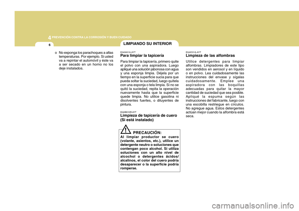 Hyundai H-100 Truck 2011 Manual del propietario (in Spanish) 44PREVENCIÓN CONTRA LA CORROSIÓN Y BUEN CUIDADO
6LIMPIANDO SU INTERIOR
E040A01A-AYT
Para limpiar la tapicería
Para limpiar la tapicería, primero quite el polvo con una aspiradora. Luego apliqué u Hyundai H-100 Truck 2011 Manual del propietario (in Spanish) 44PREVENCIÓN CONTRA LA CORROSIÓN Y BUEN CUIDADO
6LIMPIANDO SU INTERIOR
E040A01A-AYT
Para limpiar la tapicería
Para limpiar la tapicería, primero quite el polvo con una aspiradora. Luego apliqué u